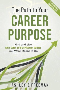 The Path to Your Career Purpose: Find and Live the Life of Fulfilling Work You Were Meant to Do (eBook, ePUB) - Freeman, Ashely S.
