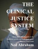 THE CLINICAL JUSTICE SYSTEM If you think there is justice in the healthcare system, you better think again! Based on True Events (eBook, ePUB)