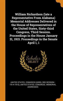 William Richardson (late a Representative From Alabama) Memorial Addresses Delivered in the House of Representatives of the United States, Sixty-third Congress, Third Session. Proceedings in the House January 31, 1915. Proceedings in the Senate April 1, 1
