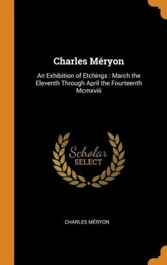 Charles Méryon: An Exhibition of Etchings: March the Eleventh Through April the Fourteenth Mcmxviii - Méryon, Charles