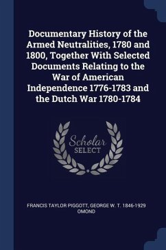 Documentary History of the Armed Neutralities, 1780 and 1800, Together With Selected Documents Relating to the War of American Independence 1776-1783 - Piggott, Francis Taylor; Omond, George W. T.