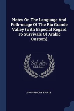 Notes On The Language And Folk-usage Of The Rio Grande Valley (with Especial Regard To Survivals Of Arabic Custom) - Bourke, John Gregory
