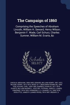 The Campaign of 1860: Comprising the Speeches of Abraham Lincoln, William H. Seward, Henry Wilson, Benjamin F. Wade, Carl Schurz, Charles Su - Lincoln, Abraham; Seward, William Henry; Wilson, Henry