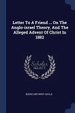 Letter To A Friend ... On The Anglo-israel Theory, And The Alleged Advent Of Christ In 1882