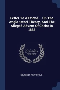 Letter To A Friend ... On The Anglo-israel Theory, And The Alleged Advent Of Christ In 1882 - Savile, Bourchier Wrey