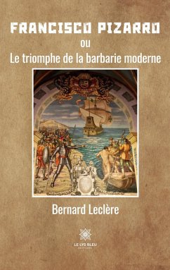 Francisco Pizarro: ou Le triomphe de la barbarie moderne - Bernard, Leclère