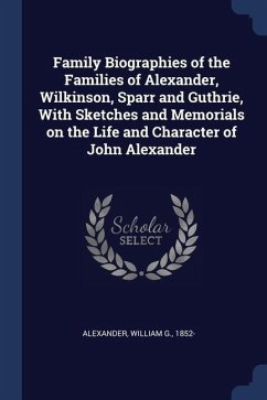 Family Biographies of the Families of Alexander, Wilkinson, Sparr and Guthrie, With Sketches and Memorials on the Life and Character of John Alexander