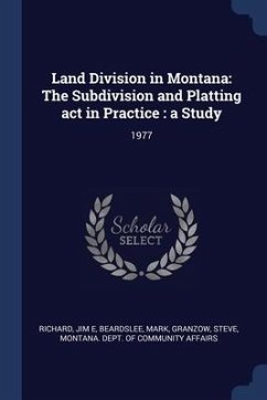 Land Division in Montana: The Subdivision and Platting act in Practice: a Study: 1977 - Richard, Jim E.; Beardslee, Mark; Granzow, Steve