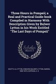 Three Hours in Pompeii; a Real and Practical Guide-book Compiled in Harmony With Description Given by Bulwer Lytton in his Work Entitled The Last Days