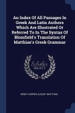 An Index Of All Passages In Greek And Latin Authors Which Are Illustrated Or Referred To In The Syntax Of Blomfield's Translation Of Matthiae's Greek Grammar