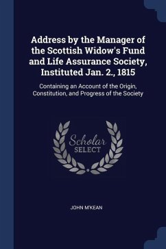 Address by the Manager of the Scottish Widow's Fund and Life Assurance Society, Instituted Jan. 2., 1815: Containing an Account of the Origin, Constit - M'Kean, John