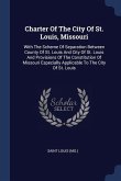 Charter Of The City Of St. Louis, Missouri: With The Scheme Of Separation Between County Of St. Louis And City Of St. Louis And Provisions Of The Cons