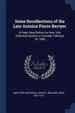 Some Recollections of the Late Antoine Pierre Berryer: A Paper Read Before the New York Historical Society on Tuesday, February 16, 1869 - Society, New-York Historical; Bigelow, John