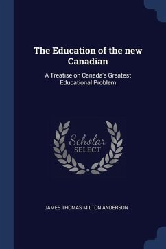 The Education of the new Canadian: A Treatise on Canada's Greatest Educational Problem - Anderson, James Thomas Milton