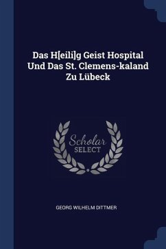 Das H[eili]g Geist Hospital Und Das St. Clemens-kaland Zu Lübeck - Dittmer, Georg Wilhelm