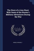 The Story of a Lion Hunt; With Some of the Hunter's Military Adventures During the War