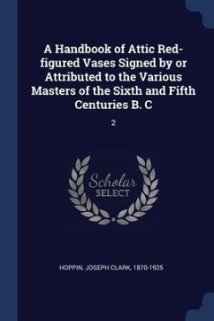 A Handbook of Attic Red-figured Vases Signed by or Attributed to the Various Masters of the Sixth and Fifth Centuries B. C: 2 - Hoppin, Joseph Clark