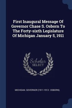 First Inaugural Message Of Governor Chase S. Osborn To The Forty-sixth Legislature Of Michigan January 5, 1911