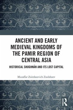 Ancient and Early Medieval Kingdoms of the Pamir Region of Central Asia - Zoolshoev, Muzaffar Zoirshoevich (Institute of Ismaili Studies, Unit