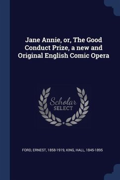 Jane Annie, or, The Good Conduct Prize, a new and Original English Comic Opera - Ford, Ernest; King, Hall