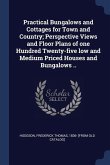 Practical Bungalows and Cottages for Town and Country; Perspective Views and Floor Plans of one Hundred Twenty-five low and Medium Priced Houses and B