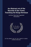 An Abstract ovt of the Records of the Tower, Touching the Kings Revenue: And how They Have Supported Themselves