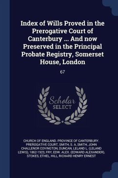 Index of Wills Proved in the Prerogative Court of Canterbury ... And now Preserved in the Principal Probate Registry, Somerset House, London: 67 - Smith, S. A.; Smith, John Challenor Covington