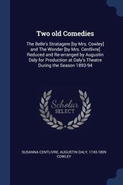 Two old Comedies: The Belle's Stratagem [by Mrs. Cowley] and The Wonder [by Mrs. Centlivre] Reduced and Re-arranged by Augustin Daly for - Centlivre, Susanna; Daly, Augustin; Cowley