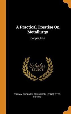 A Practical Treatise On Metallurgy: Copper, Iron - Crookes, William; Kerl, Bruno; Röhrig, Ernst Otto
