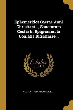 Ephemerides Sacrae Anni Christiani..., Sanctorum Gestis In Epigrammata Conlatis Ditissimae... - Anguisciola, Giambattista