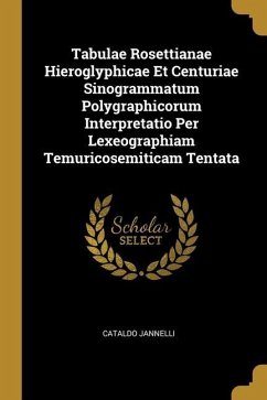 Tabulae Rosettianae Hieroglyphicae Et Centuriae Sinogrammatum Polygraphicorum Interpretatio Per Lexeographiam Temuricosemiticam Tentata - Jannelli, Cataldo