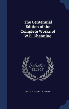 The Centennial Edition of the Complete Works of W.E. Channing - Channing, William Ellery