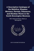 A Descriptive Catalogue of the Maiolica, Hispano-Moresco, Persian, Damascus, and Rhodian Wares in the South Kensington Museum: With Historical Notes,