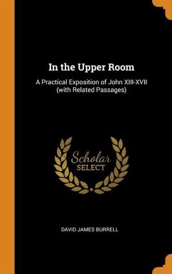 In the Upper Room: A Practical Exposition of John XIII-XVII (with Related Passages) - Burrell, David James