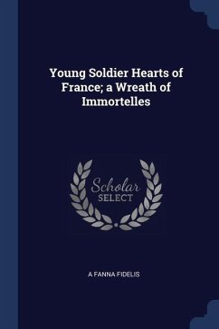 Young Soldier Hearts of France; a Wreath of Immortelles - Fidelis, A. Fanna