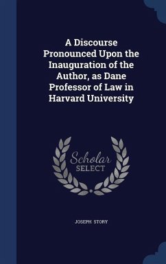A Discourse Pronounced Upon the Inauguration of the Author, as Dane Professor of Law in Harvard University - Story, Joseph