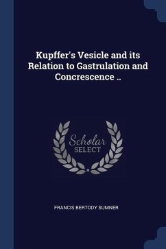 Kupffer's Vesicle and its Relation to Gastrulation and Concrescence .. - Sumner, Francis Bertody