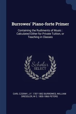 Burrowes' Piano-forte Primer: Containing the Rudiments of Music: Calculated Either for Private Tuition, or Teaching in Classes - Czerny, Carl; Burrowes, J. F.; Dressler, William