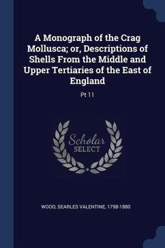 A Monograph of the Crag Mollusca; or, Descriptions of Shells From the Middle and Upper Tertiaries of the East of England: Pt 11 - Wood, Searles Valentine