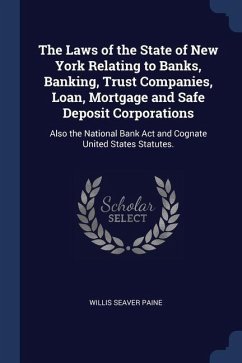 The Laws of the State of New York Relating to Banks, Banking, Trust Companies, Loan, Mortgage and Safe Deposit Corporations: Also the National Bank Ac - Paine, Willis Seaver