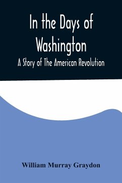 In the Days of Washington; A Story of The American Revolution - Murray Graydon, William