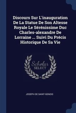 Discours Sur L'inauguration De La Statue De Son Altesse Royale Le Sérénissime Duc Charles-alexandre De Lorraine ... Suivi Du Précis Historique De Sa Vie - Saint-Genois, Joseph De