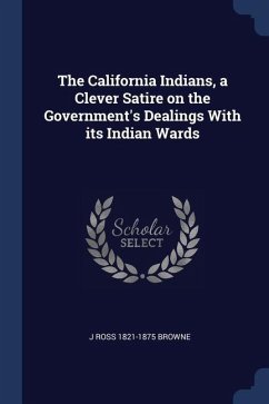 The California Indians, a Clever Satire on the Government's Dealings With its Indian Wards - Browne, J. Ross