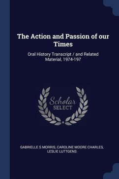 The Action and Passion of our Times: Oral History Transcript / and Related Material, 1974-197 - Morris, Gabrielle S.; Charles, Caroline Moore; Luttgens, Leslie