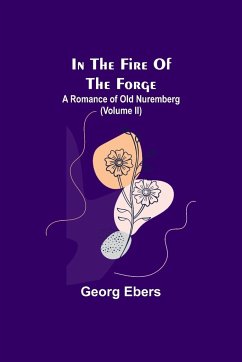 In The Fire Of The Forge; A Romance of Old Nuremberg (Volume II) - Ebers, Georg