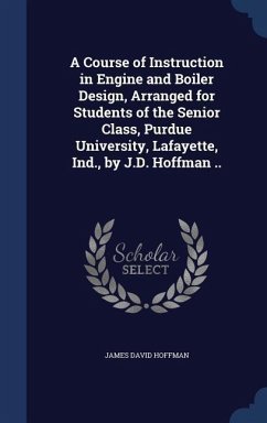 A Course of Instruction in Engine and Boiler Design, Arranged for Students of the Senior Class, Purdue University, Lafayette, Ind., by J.D. Hoffman .. - Hoffman, James David