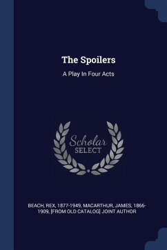 The Spoilers: A Play In Four Acts - Beach, Rex