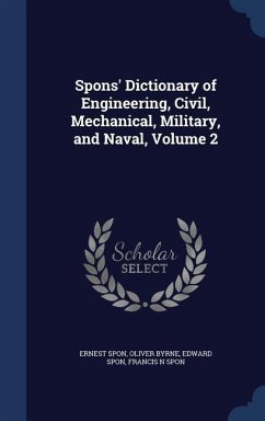 Spons' Dictionary of Engineering, Civil, Mechanical, Military, and Naval, Volume 2 - Spon, Ernest; Byrne, Oliver; Spon, Edward