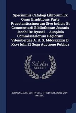 Speciminis Catalogi Librorum Ex Omni Eruditionis Parte Praestantissimorum Sive Indicis Et Commentarii Bibliothecae Joannis Jacobi De Ryssel ... Auspicio Commissariorum Regiorum Vitembergae A. R. G. Mdccxxxxii D. Xxvi Iulii Et Sequ Auctione Publica