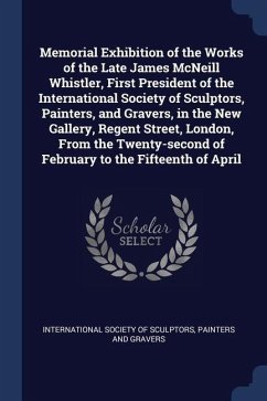Memorial Exhibition of the Works of the Late James McNeill Whistler, First President of the International Society of Sculptors, Painters, and Gravers,